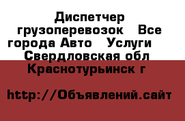 Диспетчер грузоперевозок - Все города Авто » Услуги   . Свердловская обл.,Краснотурьинск г.